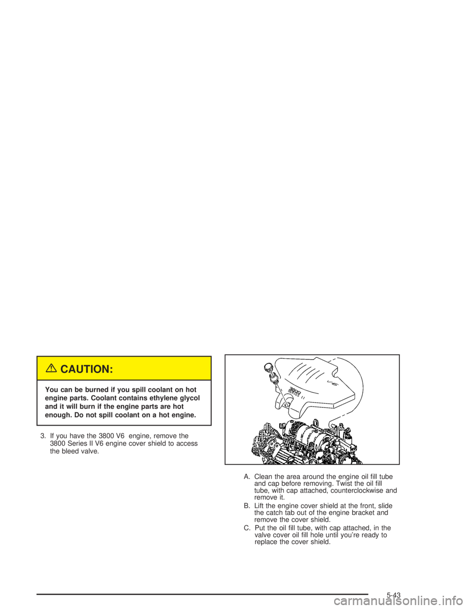 CHEVROLET MONTE CARLO 2004  Owners Manual {CAUTION:
You can be burned if you spill coolant on hot
engine parts. Coolant contains ethylene glycol
and it will burn if the engine parts are hot
enough. Do not spill coolant on a hot engine.
3. If 
