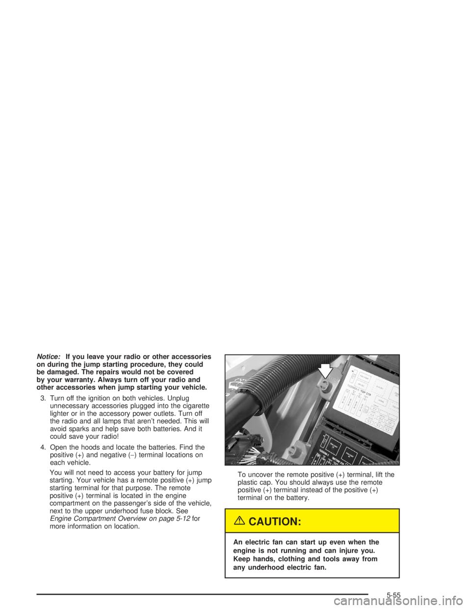 CHEVROLET MONTE CARLO 2004  Owners Manual Notice:If you leave your radio or other accessories
on during the jump starting procedure, they could
be damaged. The repairs would not be covered
by your warranty. Always turn off your radio and
othe