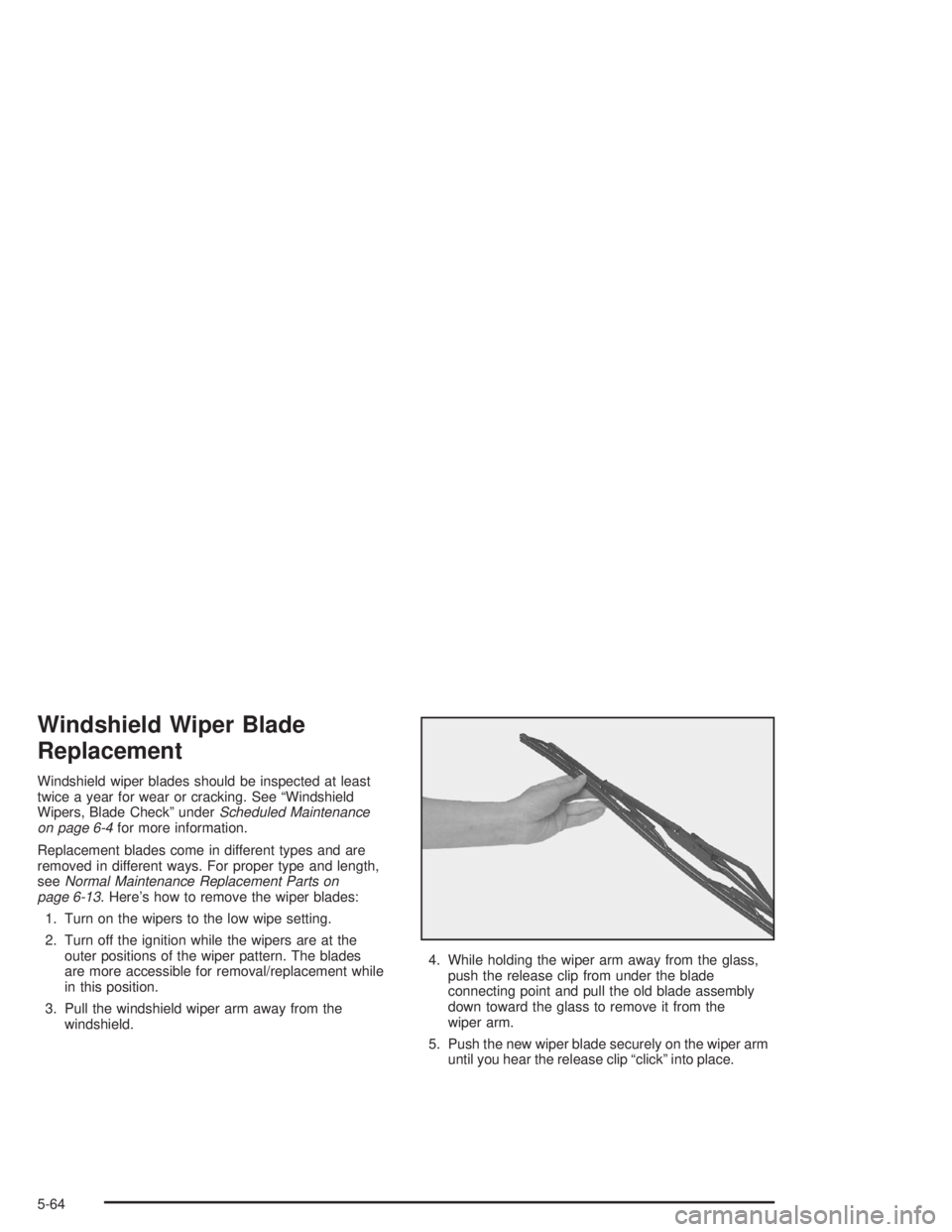 CHEVROLET MONTE CARLO 2004  Owners Manual Windshield Wiper Blade
Replacement
Windshield wiper blades should be inspected at least
twice a year for wear or cracking. See “Windshield
Wipers, Blade Check” underScheduled Maintenance
on page 6