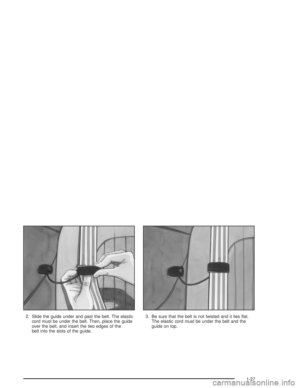 CHEVROLET MONTE CARLO 2004 Owners Guide 2. Slide the guide under and past the belt. The elastic
cord must be under the belt. Then, place the guide
over the belt, and insert the two edges of the
belt into the slots of the guide.3. Be sure th