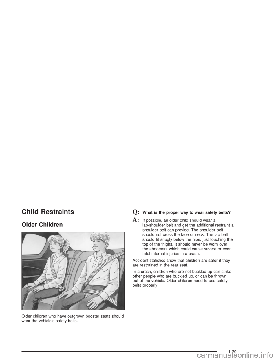 CHEVROLET MONTE CARLO 2004 Owners Guide Child Restraints
Older Children
Older children who have outgrown booster seats should
wear the vehicle’s safety belts.
Q:What is the proper way to wear safety belts?
A:If possible, an older child sh