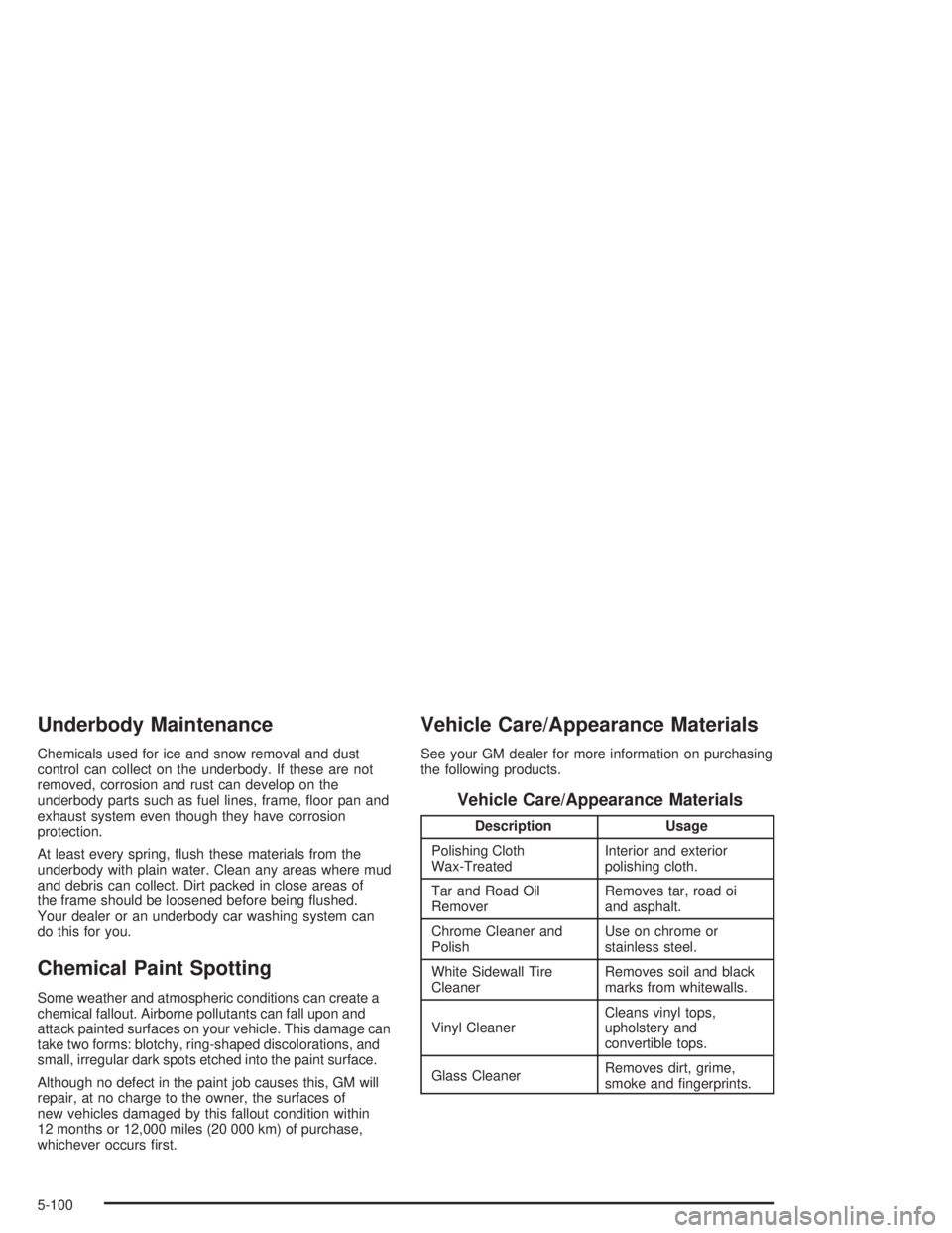 CHEVROLET MONTE CARLO 2004  Owners Manual Underbody Maintenance
Chemicals used for ice and snow removal and dust
control can collect on the underbody. If these are not
removed, corrosion and rust can develop on the
underbody parts such as fue