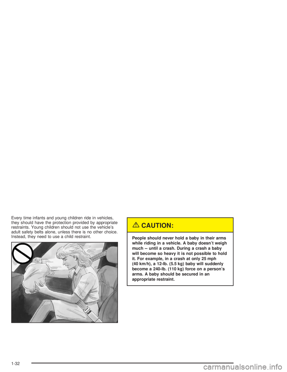 CHEVROLET MONTE CARLO 2004 Owners Guide Every time infants and young children ride in vehicles,
they should have the protection provided by appropriate
restraints. Young children should not use the vehicle’s
adult safety belts alone, unle