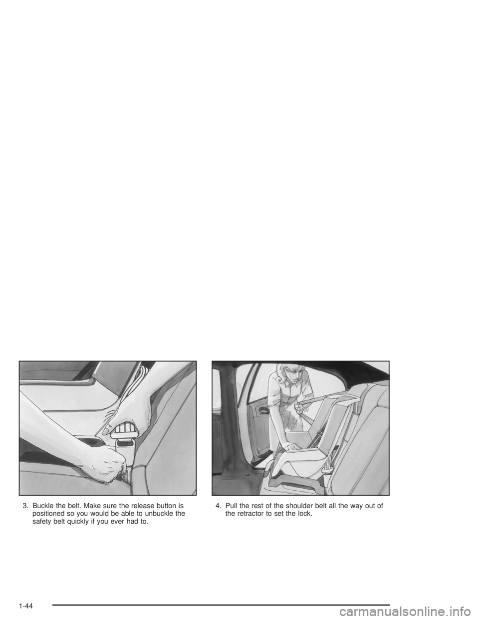 CHEVROLET MONTE CARLO 2004 Service Manual 3. Buckle the belt. Make sure the release button is
positioned so you would be able to unbuckle the
safety belt quickly if you ever had to.4. Pull the rest of the shoulder belt all the way out of
the 