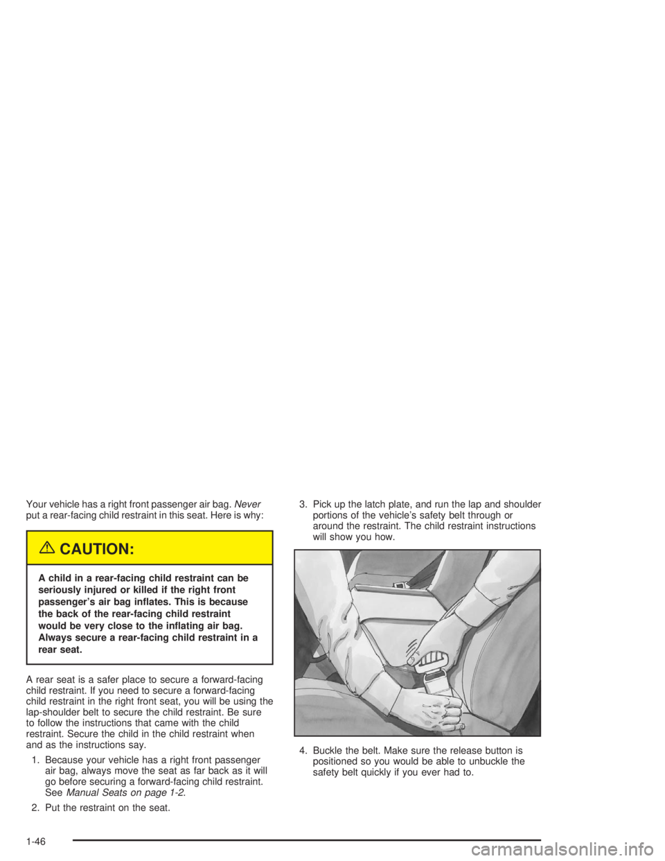CHEVROLET MONTE CARLO 2004 Workshop Manual Your vehicle has a right front passenger air bag.Never
put a rear-facing child restraint in this seat. Here is why:
{CAUTION:
A child in a rear-facing child restraint can be
seriously injured or kille