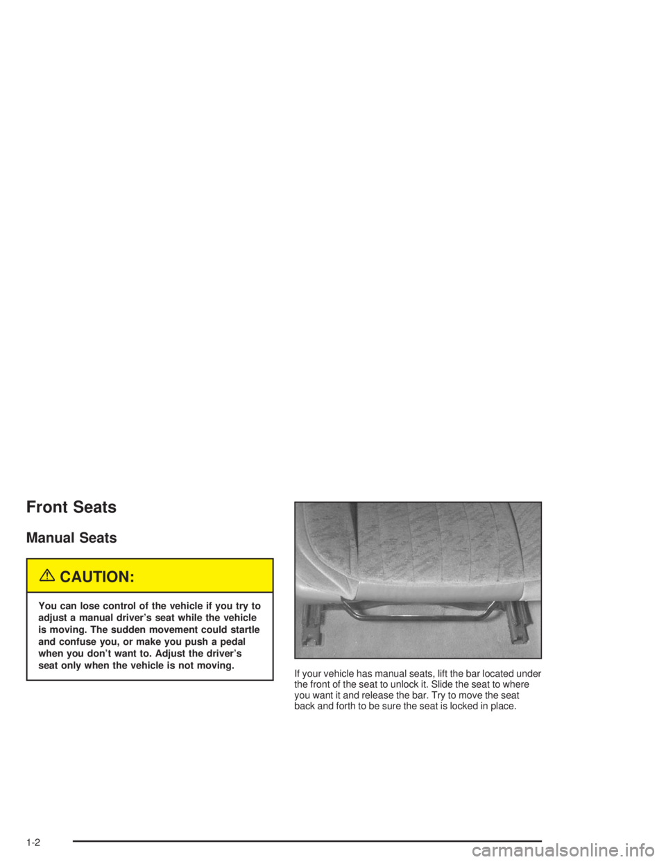 CHEVROLET MONTE CARLO 2004  Owners Manual Front Seats
Manual Seats
{CAUTION:
You can lose control of the vehicle if you try to
adjust a manual driver’s seat while the vehicle
is moving. The sudden movement could startle
and confuse you, or 