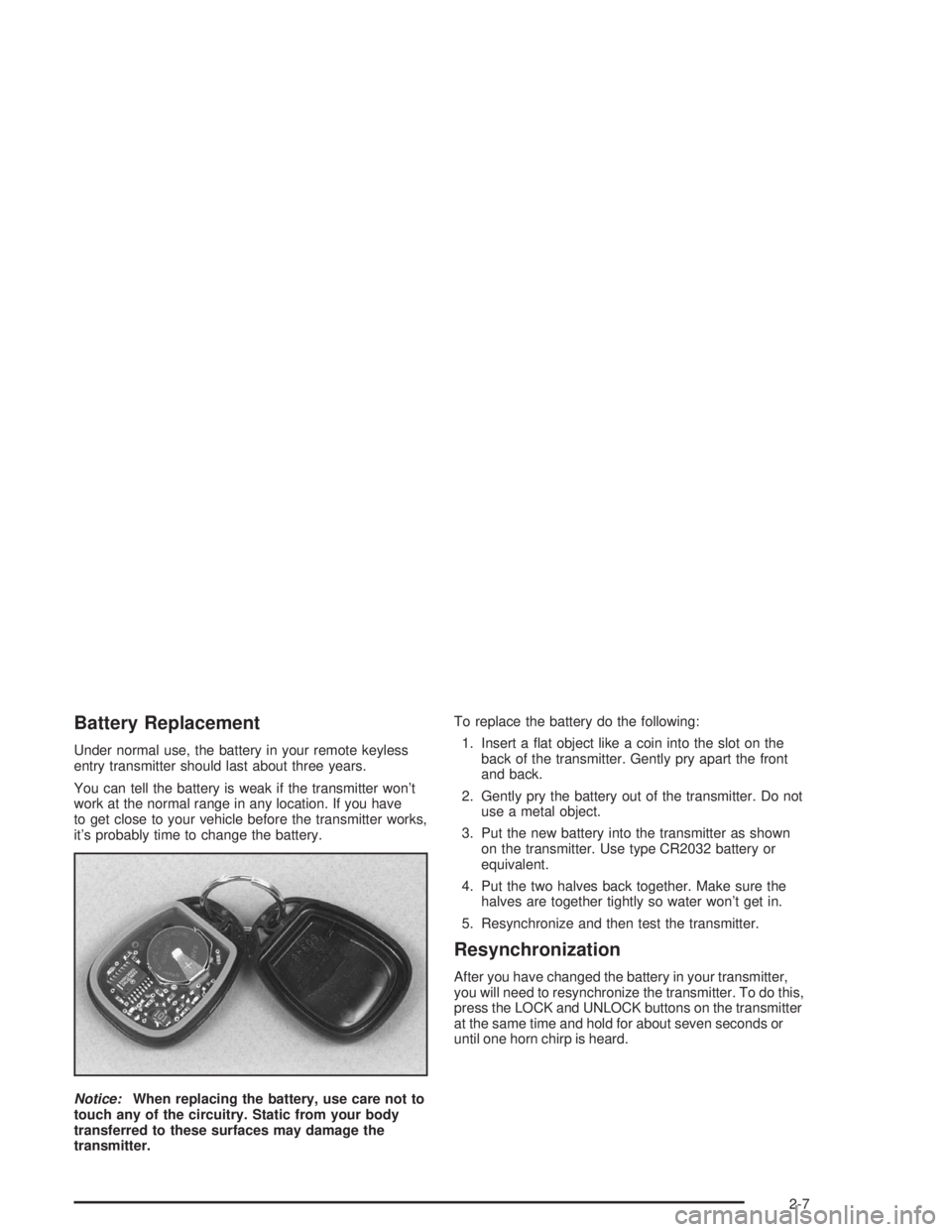 CHEVROLET MONTE CARLO 2004  Owners Manual Battery Replacement
Under normal use, the battery in your remote keyless
entry transmitter should last about three years.
You can tell the battery is weak if the transmitter won’t
work at the normal
