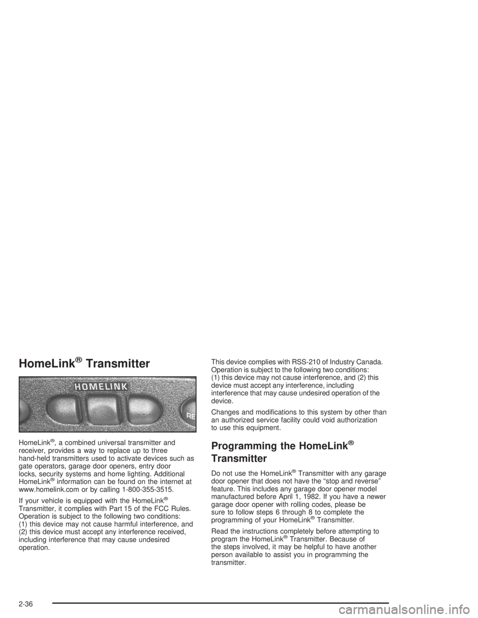 CHEVROLET MONTE CARLO 2004  Owners Manual HomeLink®Transmitter
HomeLink®, a combined universal transmitter and
receiver, provides a way to replace up to three
hand-held transmitters used to activate devices such as
gate operators, garage do