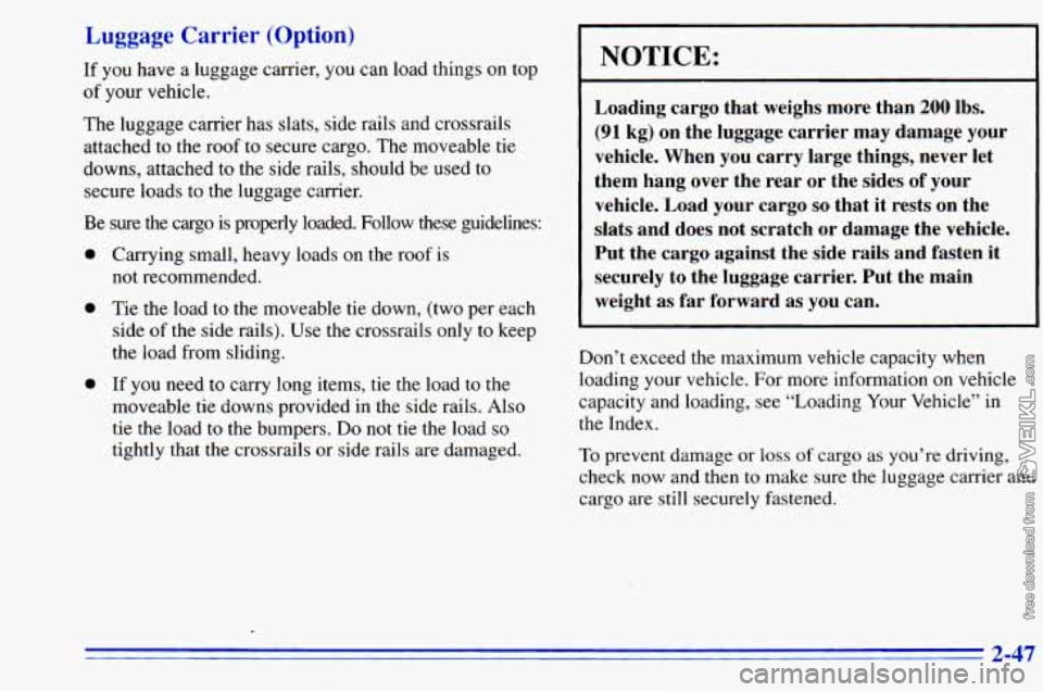 CHEVROLET ASTRO 1996 Owners Manual Luggage Carrier (Option)
If you have a luggage carrier, you can load things on top
of your vehicle.
The luggage carrier has slats, side rails and crossrails
attached to the roof to s CHEVROLET ASTRO 1996 Owners Manual Luggage Carrier (Option)
If you have a luggage carrier, you can load things on top
of your vehicle.
The luggage carrier has slats, side rails and crossrails
attached to the roof to s