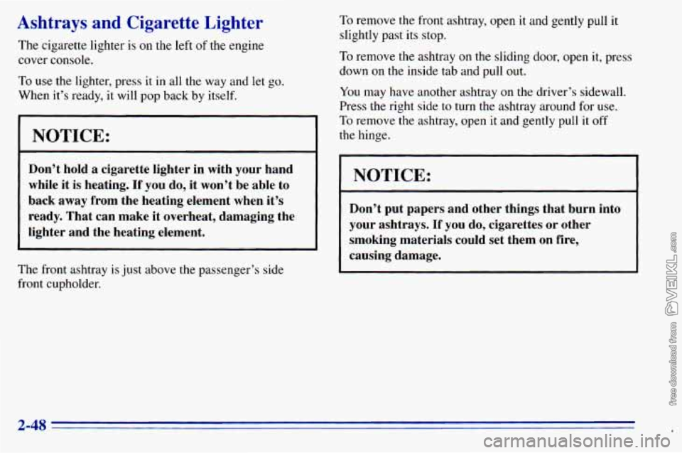 CHEVROLET ASTRO 1996 Owners Manual Ashtl- - ys and Cigarette Lighter
The cigarette lighter is on the left of the engine
cover console.
To use the lighter, press it in all the way and let go.
When it’s ready, it CHEVROLET ASTRO 1996 Owners Manual Ashtl- - ys and Cigarette Lighter
The cigarette lighter is on the left of the engine
cover console.
To use the lighter, press it in all the way and let go.
When it’s ready, it