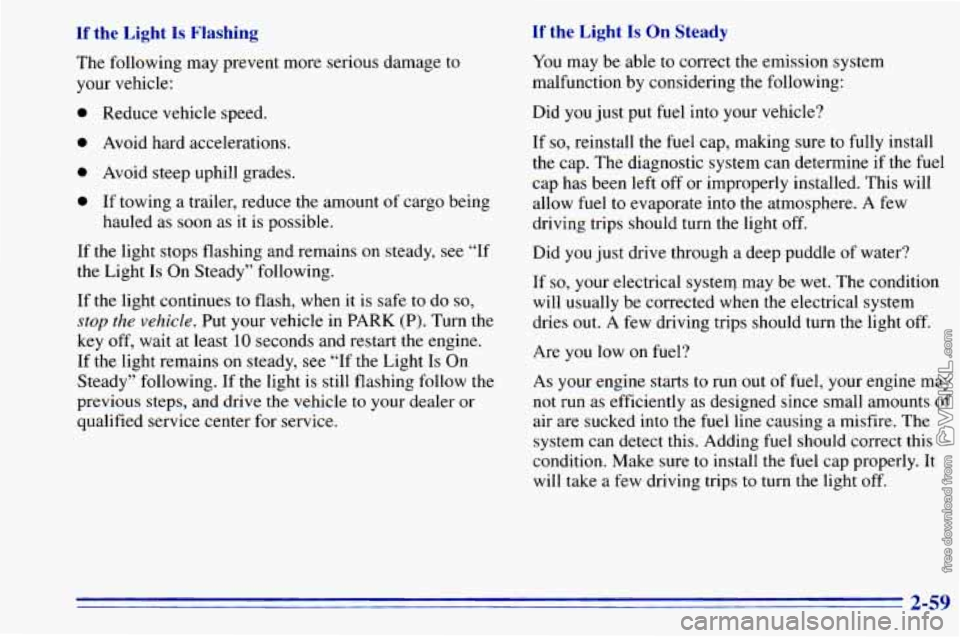 CHEVROLET ASTRO 1996 Owners Manual If the Light Is Flashing
The following may prevent more serious damage to
your vehicle:
If the Light Is On Steady
You may be able to correct the emission system
malfunction by conside CHEVROLET ASTRO 1996 Owners Manual If the Light Is Flashing
The following may prevent more serious damage to
your vehicle:
If the Light Is On Steady
You may be able to correct the emission system
malfunction by conside
