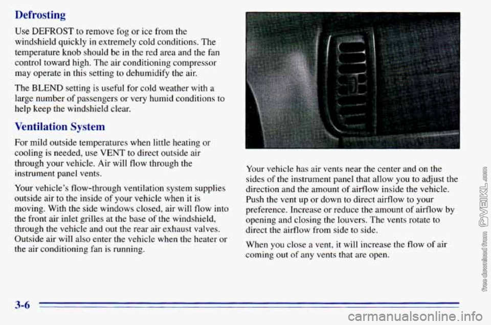 CHEVROLET ASTRO 1996 Owners Manual Defrosting
Use DEFROST to remove fog or ice from the
windshield quickly in extremely cold conditions. The
temperature knob should be in the red area and the fan
control toward high CHEVROLET ASTRO 1996 Owners Manual Defrosting
Use DEFROST to remove fog or ice from the
windshield quickly in extremely cold conditions. The
temperature knob should be in the red area and the fan
control toward high