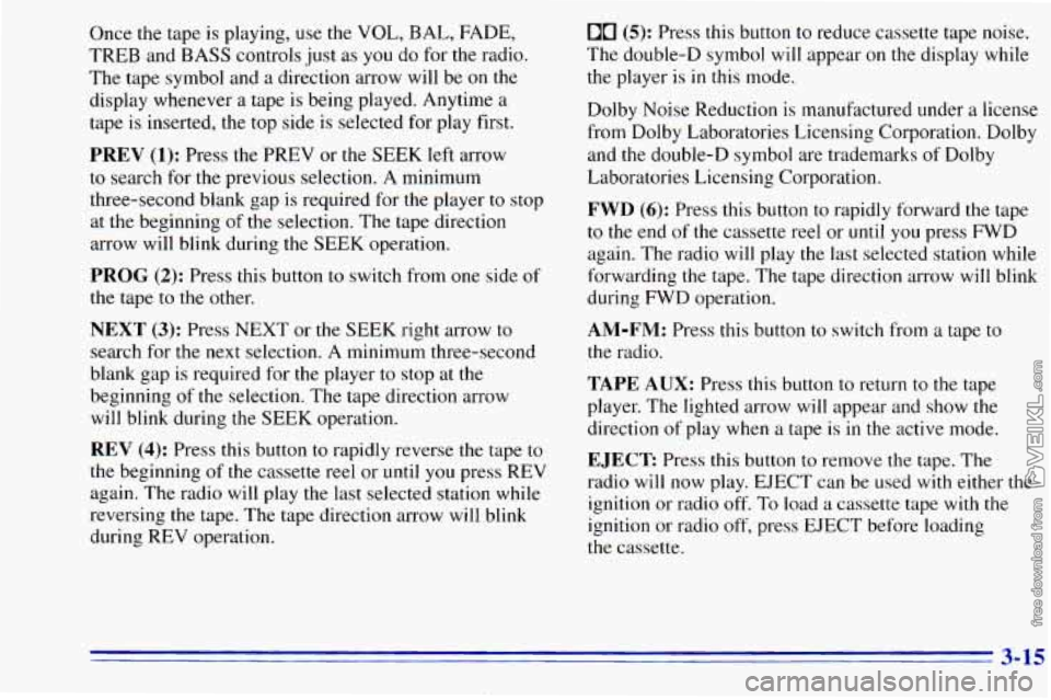 CHEVROLET ASTRO 1996 Owners Manual Once the tape is playing, use the VOL, BAL, FADE,
TREB and BASS controls just as
you do for the radio.
The tape symbol and
a direction arrow will be on the
display whenever
a tap CHEVROLET ASTRO 1996 Owners Manual Once the tape is playing, use the VOL, BAL, FADE,
TREB and BASS controls just as
you do for the radio.
The tape symbol and
a direction arrow will be on the
display whenever
a tap