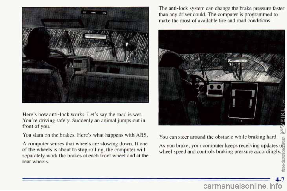 CHEVROLET ASTRO 1996 Owners Manual Here’s how anti-lock works. Let’s say the road is wet.
You’re driving safely. Suddenly an animal jumps out in
front
of you.
You slam on the brakes. Here’s what happens with CHEVROLET ASTRO 1996 Owners Manual Here’s how anti-lock works. Let’s say the road is wet.
You’re driving safely. Suddenly an animal jumps out in
front
of you.
You slam on the brakes. Here’s what happens with