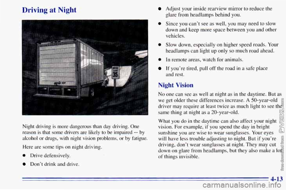 CHEVROLET ASTRO 1996 Owners Manual Driving at Night
Night driving is more dangerous than day driving. One
reason
is that some drivers are likely to be impaired -- by
alcohol
or drugs, with night vision problems, or by f CHEVROLET ASTRO 1996 Owners Manual Driving at Night
Night driving is more dangerous than day driving. One
reason
is that some drivers are likely to be impaired -- by
alcohol
or drugs, with night vision problems, or by f