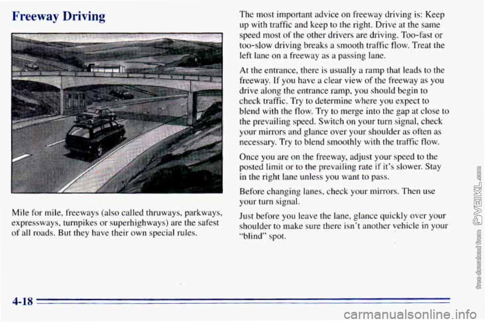CHEVROLET ASTRO 1996 Owners Manual Freeway Driving
Mile for mile, freeways (also called thruways, parkways,
expressways, turnpikes or superhighways) are the safest
of all roads.
But they have their own special rules. CHEVROLET ASTRO 1996 Owners Manual Freeway Driving
Mile for mile, freeways (also called thruways, parkways,
expressways, turnpikes or superhighways) are the safest
of all roads.
But they have their own special rules.