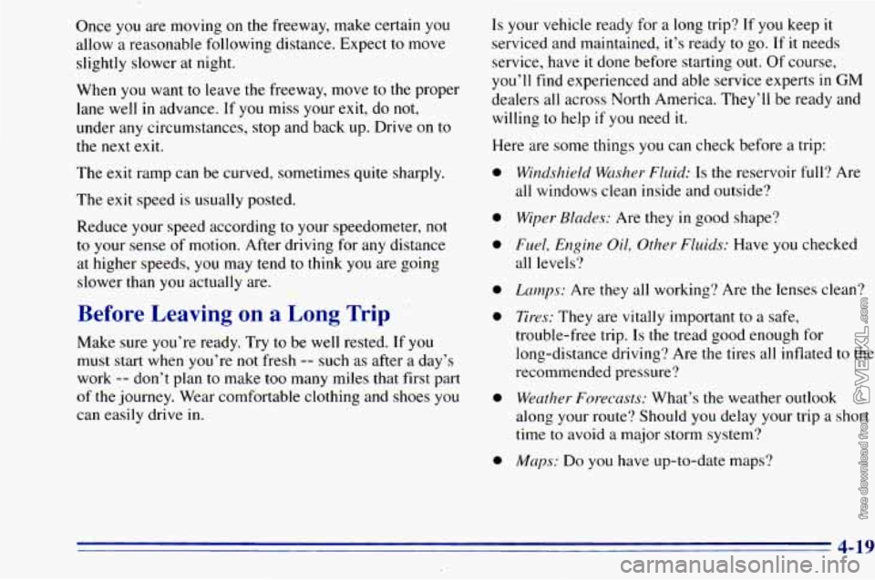 CHEVROLET ASTRO 1996 Owners Manual Once you are moving on the freeway, make certain you
allow a reasonable following distance. Expect to move
slightly slower at night.
When you want
to leave the freeway, move to the pro CHEVROLET ASTRO 1996 Owners Manual Once you are moving on the freeway, make certain you
allow a reasonable following distance. Expect to move
slightly slower at night.
When you want
to leave the freeway, move to the pro