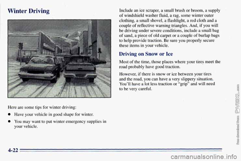 CHEVROLET ASTRO 1996 Owners Manual Here are some tips for winter driving:
Have your vehicle in good shape for winter.
You may want to put winter emergency supplies in
your vehicle.
4-22 CHEVROLET ASTRO 1996 Owners Manual Here are some tips for winter driving:
Have your vehicle in good shape for winter.
You may want to put winter emergency supplies in
your vehicle.
4-22