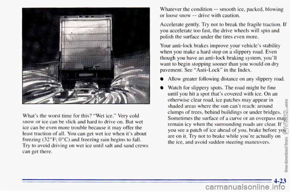 CHEVROLET ASTRO 1996 Owners Manual What’s the worst time for this? “Wet ice.” Very cold
snow or
ice can be slick and hard to drive on. But wet
ice can be even more trouble because
it may offer the
least CHEVROLET ASTRO 1996 Owners Manual What’s the worst time for this? “Wet ice.” Very cold
snow or
ice can be slick and hard to drive on. But wet
ice can be even more trouble because
it may offer the
least
