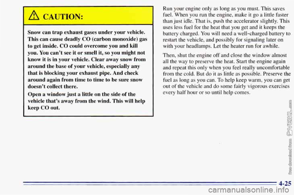 CHEVROLET ASTRO 1996 Owners Manual Snow can trap exhaust gases under your vehicle.
This can cause deadly
CO (carbon monoxide) gas
to get inside. CO could overcome you and kill
you. You can’t see it or smell CHEVROLET ASTRO 1996 Owners Manual Snow can trap exhaust gases under your vehicle.
This can cause deadly
CO (carbon monoxide) gas
to get inside. CO could overcome you and kill
you. You can’t see it or smell