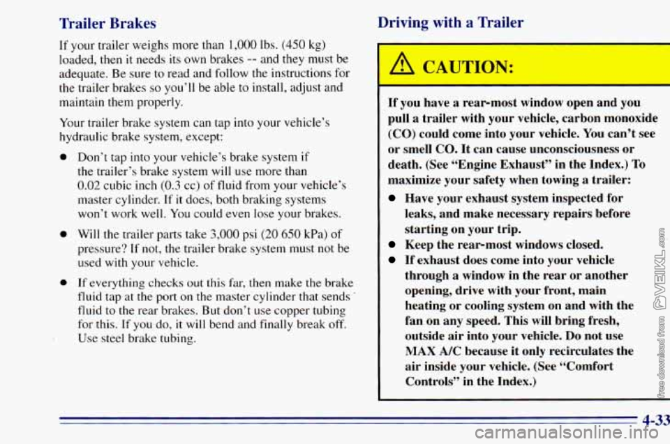 CHEVROLET ASTRO 1996 Owners Manual Trailer Brakes
If your trailer weighs more than 1,000 lbs. (450 kg)
loaded, then it needs its own brakes
-- and they must be
adequate. Be sure
to read and follow the instructions for
CHEVROLET ASTRO 1996 Owners Manual Trailer Brakes
If your trailer weighs more than 1,000 lbs. (450 kg)
loaded, then it needs its own brakes
-- and they must be
adequate. Be sure
to read and follow the instructions for