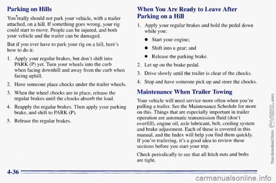 CHEVROLET ASTRO 1996 Owners Manual Parking on Hills
Youereally should not park your vehicle, with a trailer
attached,
on a hill. If something goes wrong, your rig
could start to move. People can be injured, and both
y CHEVROLET ASTRO 1996 Owners Manual Parking on Hills
Youereally should not park your vehicle, with a trailer
attached,
on a hill. If something goes wrong, your rig
could start to move. People can be injured, and both
y
