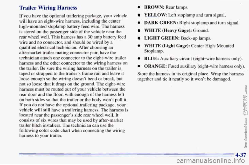 CHEVROLET ASTRO 1996 Owners Manual Trailer Wiring Harness
If you have the optional trailering package, your vehicle
will have an eight-wire harness, including the center
high-mounted stoplamp battery feed wire. The harness CHEVROLET ASTRO 1996 Owners Manual Trailer Wiring Harness
If you have the optional trailering package, your vehicle
will have an eight-wire harness, including the center
high-mounted stoplamp battery feed wire. The harness