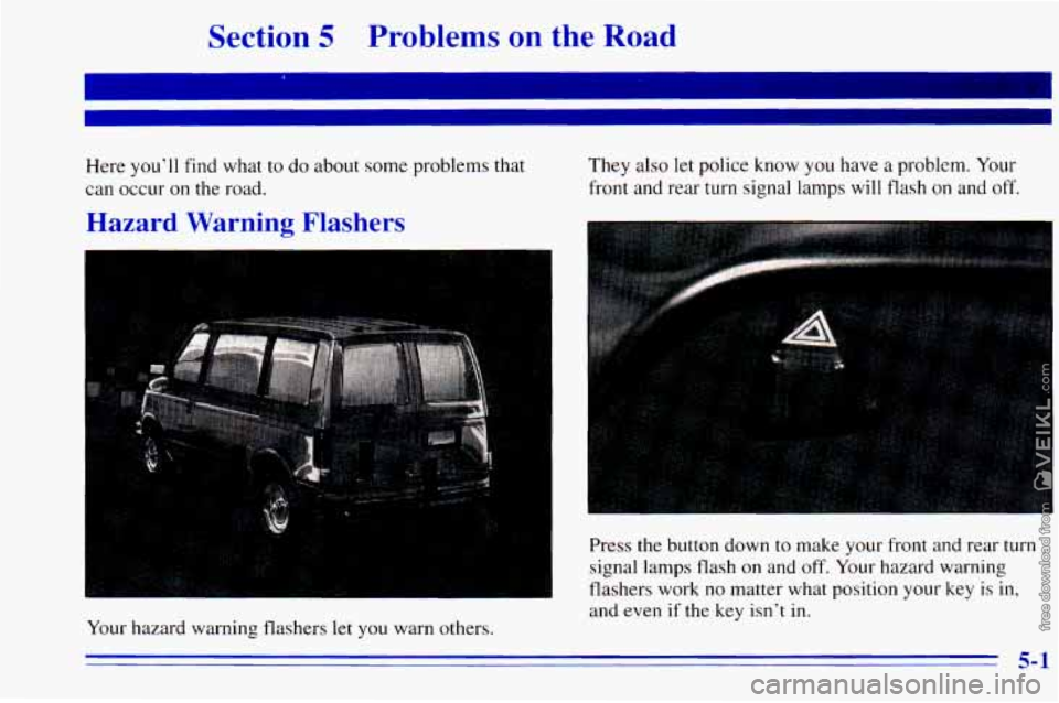 CHEVROLET ASTRO 1996 Owners Manual Section 5 Problems on the Road
I
Here you’ll find what to do about some problems that
can occur
on the road.
Hazard Warning Flashers
They also let police know you have a problem. CHEVROLET ASTRO 1996 Owners Manual Section 5 Problems on the Road
I
Here you’ll find what to do about some problems that
can occur
on the road.
Hazard Warning Flashers
They also let police know you have a problem.