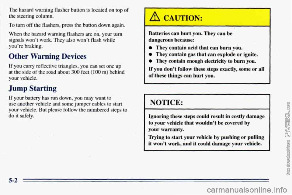 CHEVROLET ASTRO 1996 Owners Manual The hazard warning flasher button is located on top of
the steering column.
To turn off the flashers, press the button down again.
When the hazard warning flashers
are on, your turn
signals CHEVROLET ASTRO 1996 Owners Manual The hazard warning flasher button is located on top of
the steering column.
To turn off the flashers, press the button down again.
When the hazard warning flashers
are on, your turn
signals
