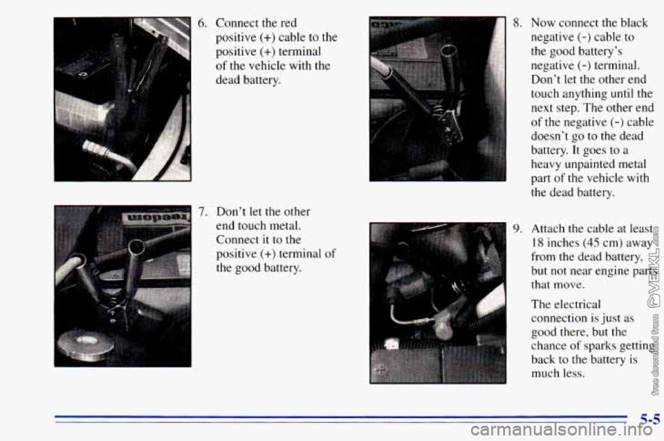 CHEVROLET ASTRO 1996 Owners Manual 6. Connect the red
positive
(+) cable to the
positive
(+) terminal
of the vehicle with the
dead battery.
7. Don’t let the other
end touch metal.
I
Connect it to the
positive
(+ CHEVROLET ASTRO 1996 Owners Manual 6. Connect the red
positive
(+) cable to the
positive
(+) terminal
of the vehicle with the
dead battery.
7. Don’t let the other
end touch metal.
I
Connect it to the
positive
(+