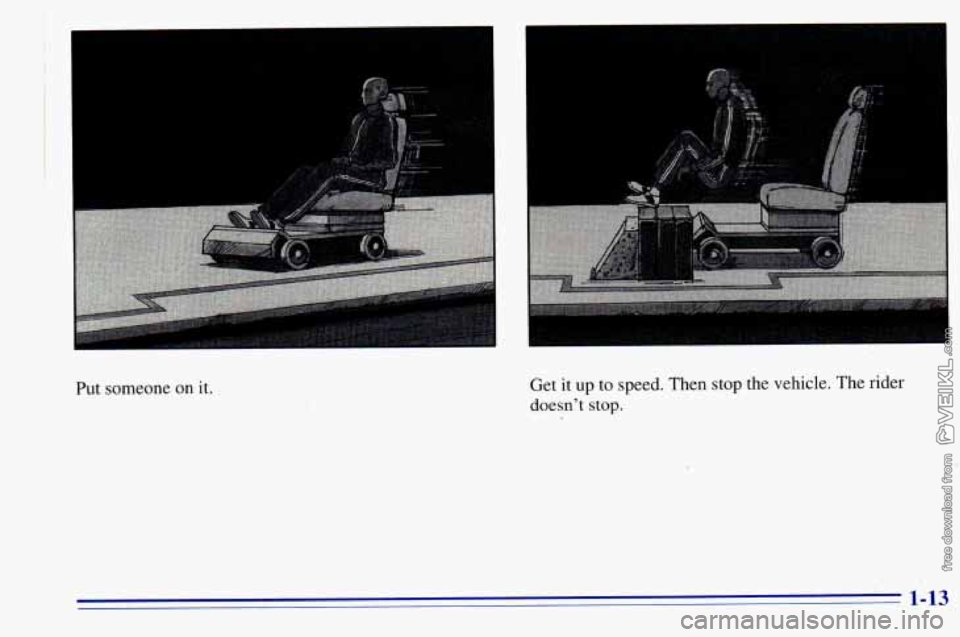 CHEVROLET ASTRO 1996 Owners Manual I 
I 
Put someone on it. Get 
it up  to speed. Then stop  the  vehicle. The rider 
doesnt  stop. 
1-13  