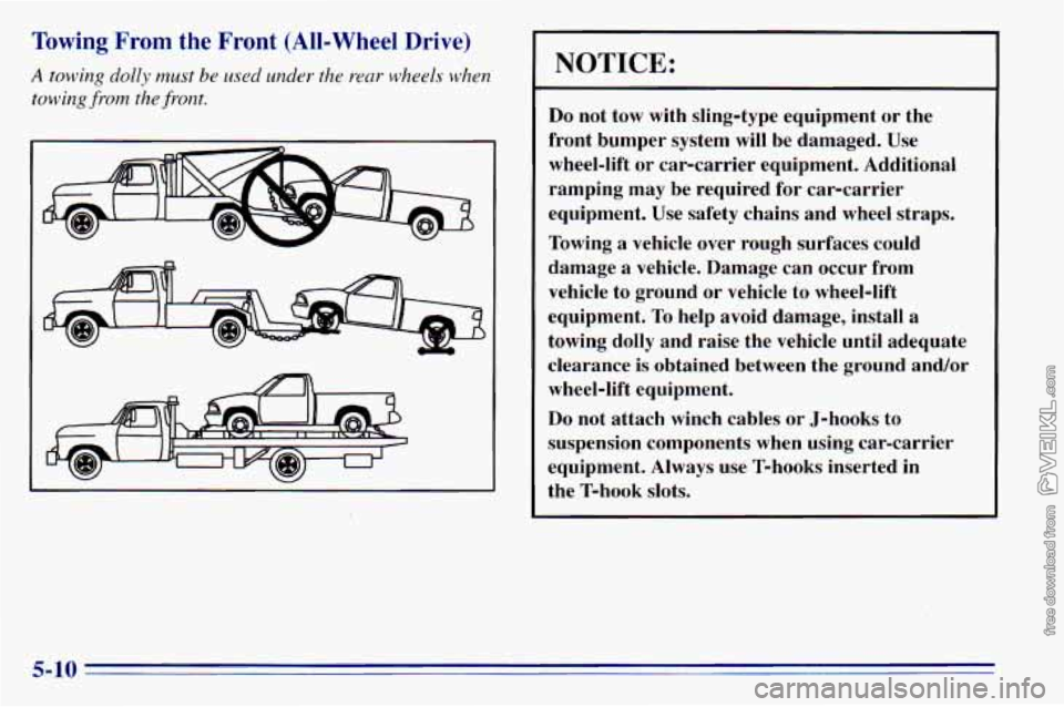 CHEVROLET ASTRO 1996 Owners Manual Towing From the Front (All-Wheel Drive)
A towing dolly must be used under the rear wheels when
towing front the front.
NOTICE:
Do not tow with sling-type equipment or the
front bumper sys CHEVROLET ASTRO 1996 Owners Manual Towing From the Front (All-Wheel Drive)
A towing dolly must be used under the rear wheels when
towing front the front.
NOTICE:
Do not tow with sling-type equipment or the
front bumper sys