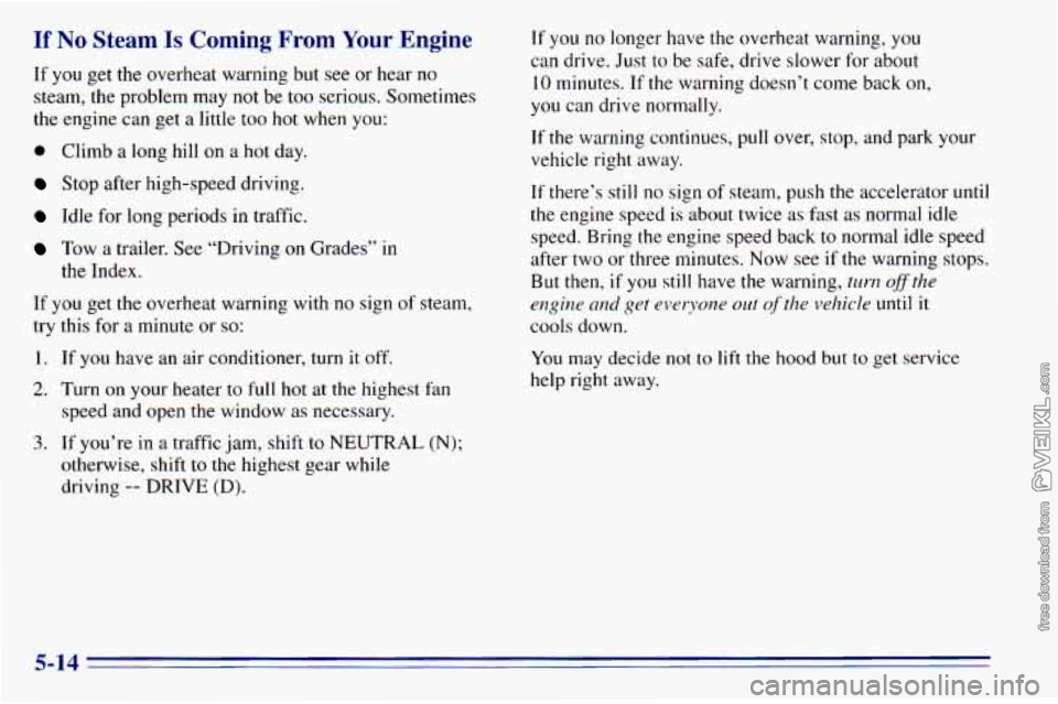 CHEVROLET ASTRO 1996 Owners Manual If No Steam Is Coming From Your Engine
If you get the overheat warning but see or hear no
steam, the problem may not be too serious. Sometimes
the engine can get
a little too hot w CHEVROLET ASTRO 1996 Owners Manual If No Steam Is Coming From Your Engine
If you get the overheat warning but see or hear no
steam, the problem may not be too serious. Sometimes
the engine can get
a little too hot w
