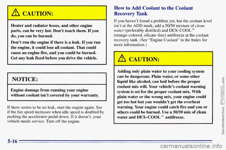 CHEVROLET ASTRO 1996 Owners Manual Heater and radiator hoses, and other engine
parts, can be
very hot. Don’t touch them. If you
do, you can be burned.
Don’t run the engine if there is a leak.
If you run
the CHEVROLET ASTRO 1996 Owners Manual Heater and radiator hoses, and other engine
parts, can be
very hot. Don’t touch them. If you
do, you can be burned.
Don’t run the engine if there is a leak.
If you run
the