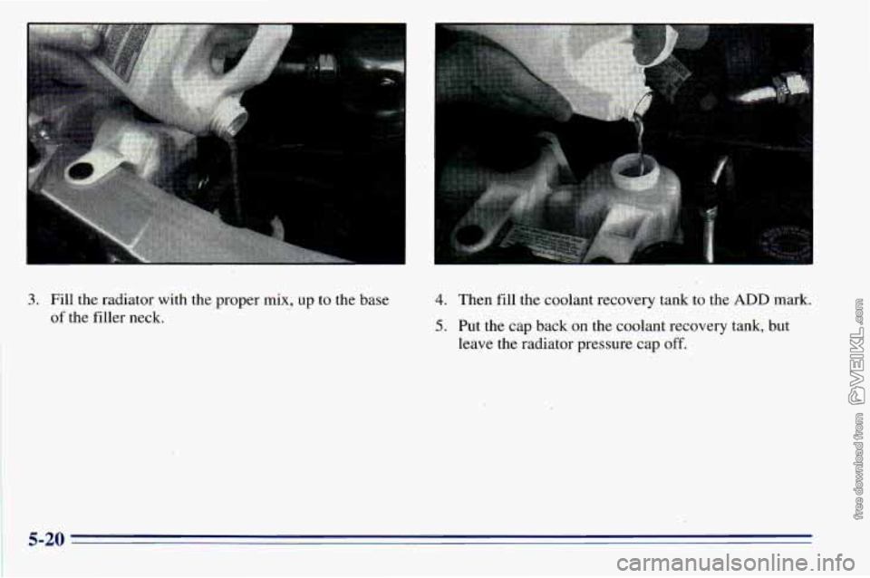 CHEVROLET ASTRO 1996  Owners Manual I 
I 
3. Fill  the  radiator  with  the  proper  mix,  up to the  base - 
of the  filler  neck. 
4. Then fill  the  coolant  recovery  tank to  the ADD mark. 
5. Put  the  cap  back  on  the coolant  