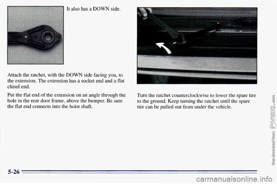 CHEVROLET ASTRO 1996  Owners Manual Attach the ratchet,  with the DOWN side facing you, to 
the extension. The extension has a socket end and 
a flat 
chisel end. 
Put the flat end  of the extension  on an angle through the 
hole  in th