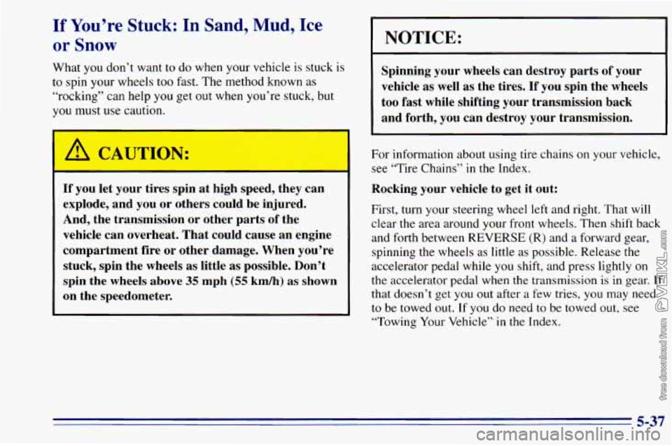 CHEVROLET ASTRO 1996 Owners Manual If You’re Stuck: In Sand, Mud, Ice
or Snow
What you don’t want to do when your vehicle is stuck is
to spin your wheels too fast. The method known as
“rocking” can help
you get CHEVROLET ASTRO 1996 Owners Manual If You’re Stuck: In Sand, Mud, Ice
or Snow
What you don’t want to do when your vehicle is stuck is
to spin your wheels too fast. The method known as
“rocking” can help
you get