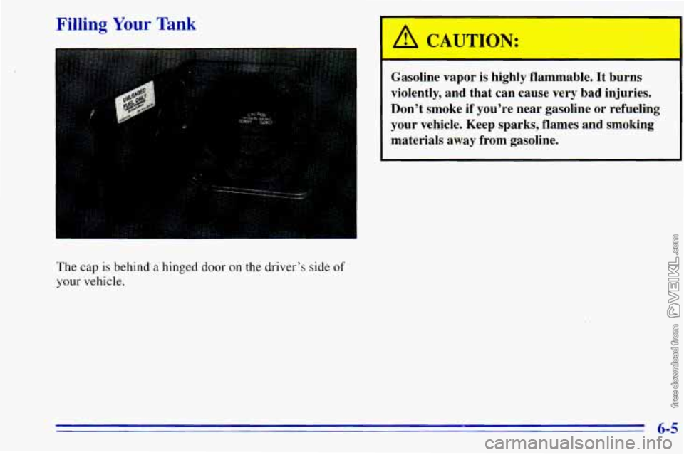 CHEVROLET ASTRO 1996 Owners Manual The cap is behind a hinged door on the driver’s side of
your vehicle.
I A CAUTION:
Gasoline vapor is highly flammable. It burns
violently, and that can cause very bad injuries.
Don CHEVROLET ASTRO 1996 Owners Manual The cap is behind a hinged door on the driver’s side of
your vehicle.
I A CAUTION:
Gasoline vapor is highly flammable. It burns
violently, and that can cause very bad injuries.
Don