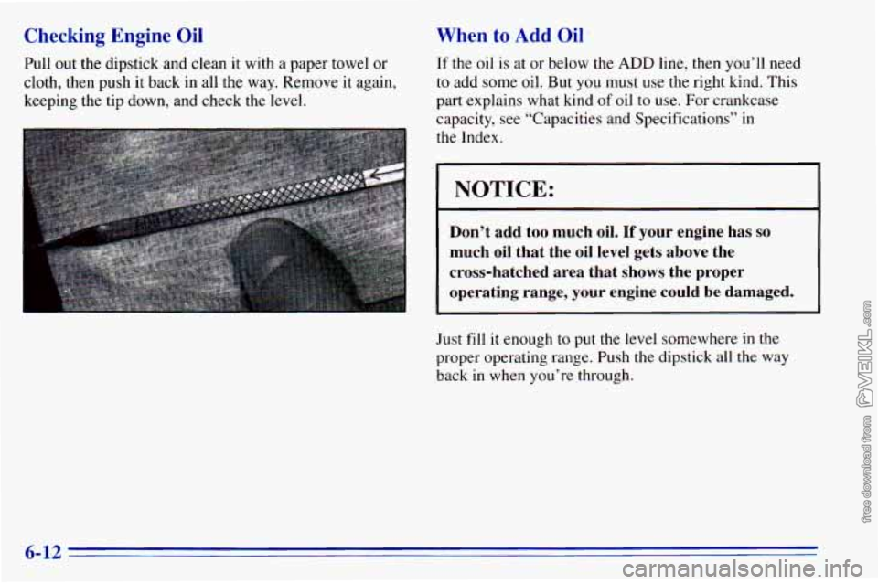 CHEVROLET ASTRO 1996 Owners Manual Checking Engine Oil
Pull out the dipstick and clean it with a paper towel or
cloth, then
push it back in all the way. Remove it again,
keeping the tip down, and check
the level.
CHEVROLET ASTRO 1996 Owners Manual Checking Engine Oil
Pull out the dipstick and clean it with a paper towel or
cloth, then
push it back in all the way. Remove it again,
keeping the tip down, and check
the level.