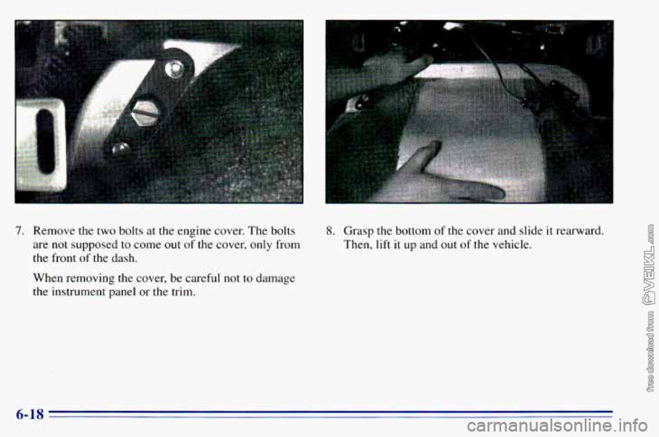 CHEVROLET ASTRO 1996 Owners Manual 7. Remove the two bolts at the engine cover. The bolts
are not supposed to come
out of the cover, only from
the front
of the dash.
When removing the cover, be careful
not to damag CHEVROLET ASTRO 1996 Owners Manual 7. Remove the two bolts at the engine cover. The bolts
are not supposed to come
out of the cover, only from
the front
of the dash.
When removing the cover, be careful
not to damag