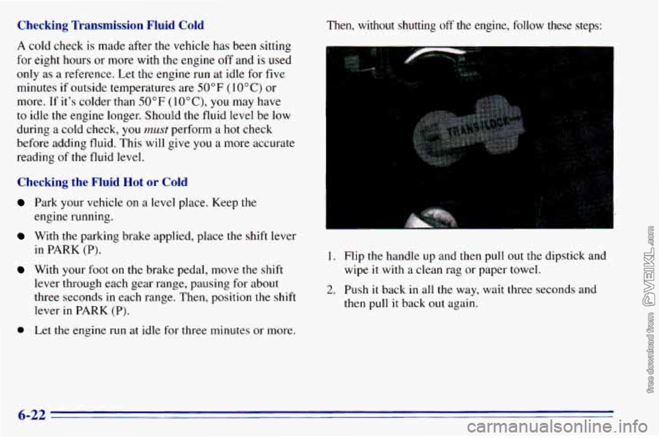 CHEVROLET ASTRO 1996 Owners Manual Checking Transmission Fluid Cold
A cold check is made after the vehicle has been sitting
for eight hours
or more with the engine off and is used
only as a reference. Let the en CHEVROLET ASTRO 1996 Owners Manual Checking Transmission Fluid Cold
A cold check is made after the vehicle has been sitting
for eight hours
or more with the engine off and is used
only as a reference. Let the en