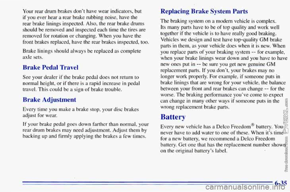 CHEVROLET ASTRO 1996 Owners Manual Your rear drum brakes don’t have wear indicators, but
if you ever hear a rear brake rubbing noise, have the
rear brake linings inspected. Also, the rear brake drums should CHEVROLET ASTRO 1996 Owners Manual Your rear drum brakes don’t have wear indicators, but
if you ever hear a rear brake rubbing noise, have the
rear brake linings inspected. Also, the rear brake drums should