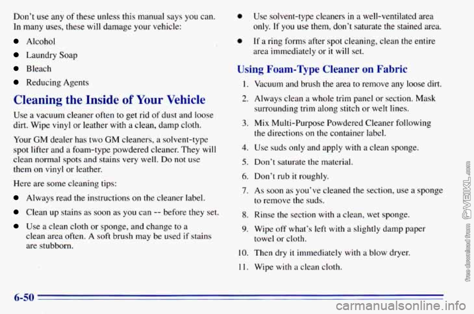 CHEVROLET ASTRO 1996 Owners Manual Don’t use any of these unless this manual says you can.
In many uses, these will damage your vehicle:
Alcohol
Laundry Soap
Bleach
Reducing Agents
Cleaning the Inside of Your Vehicle
U CHEVROLET ASTRO 1996 Owners Manual Don’t use any of these unless this manual says you can.
In many uses, these will damage your vehicle:
Alcohol
Laundry Soap
Bleach
Reducing Agents
Cleaning the Inside of Your Vehicle
U