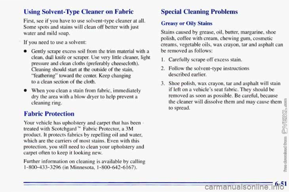 CHEVROLET ASTRO 1996 Owners Manual Using Solvent-Type Cleaner on Fabric
First, see if you have to use solvent-type cleaner at all.
Some spots and stains will clean off better with just
water and mild soap.
-. If you need CHEVROLET ASTRO 1996 Owners Manual Using Solvent-Type Cleaner on Fabric
First, see if you have to use solvent-type cleaner at all.
Some spots and stains will clean off better with just
water and mild soap.
-. If you need