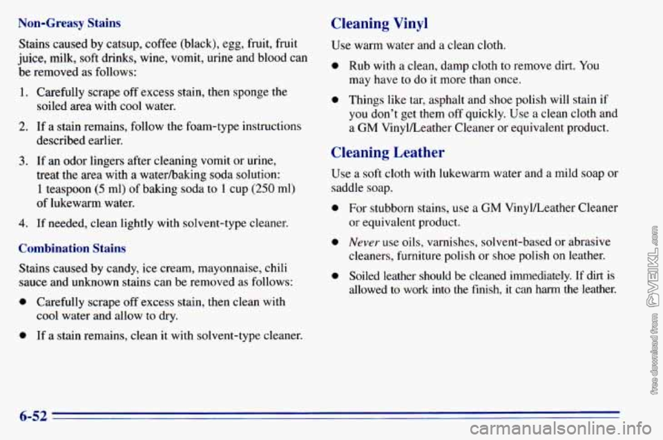 CHEVROLET ASTRO 1996 Owners Manual Non-Greasy Stains
Stains caused by catsup, coffee (black), egg, fruit, fruit
juice, milk, soft drinks, wine, vomit, urine and blood can
be removed as follows:
1.
2.
3.
4.
Carefully scrap CHEVROLET ASTRO 1996 Owners Manual Non-Greasy Stains
Stains caused by catsup, coffee (black), egg, fruit, fruit
juice, milk, soft drinks, wine, vomit, urine and blood can
be removed as follows:
1.
2.
3.
4.
Carefully scrap