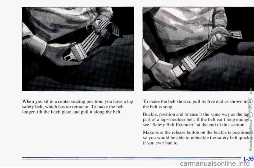 CHEVROLET ASTRO 1996 Service Manual When you sit in a center seating position, you have a lap
safety belt, which has
no retractor. To make the belt
longer, tilt the latch plate and pull
it along the belt.
To make the CHEVROLET ASTRO 1996 Service Manual When you sit in a center seating position, you have a lap
safety belt, which has
no retractor. To make the belt
longer, tilt the latch plate and pull
it along the belt.
To make the
