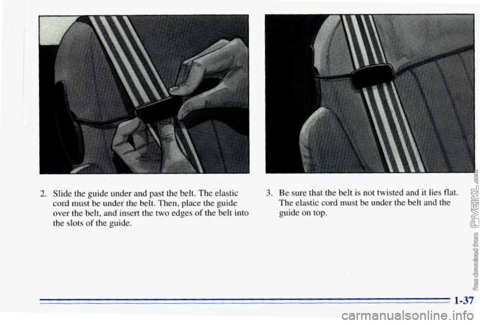 CHEVROLET ASTRO 1996 Service Manual I
2. Slide the guide under and past the belt. The elastic
cord must be under
the belt. Then, place the guide
over the belt, and insert the two edges
of the belt into
the slots
of the guide. CHEVROLET ASTRO 1996 Service Manual I
2. Slide the guide under and past the belt. The elastic
cord must be under
the belt. Then, place the guide
over the belt, and insert the two edges
of the belt into
the slots
of the guide.
