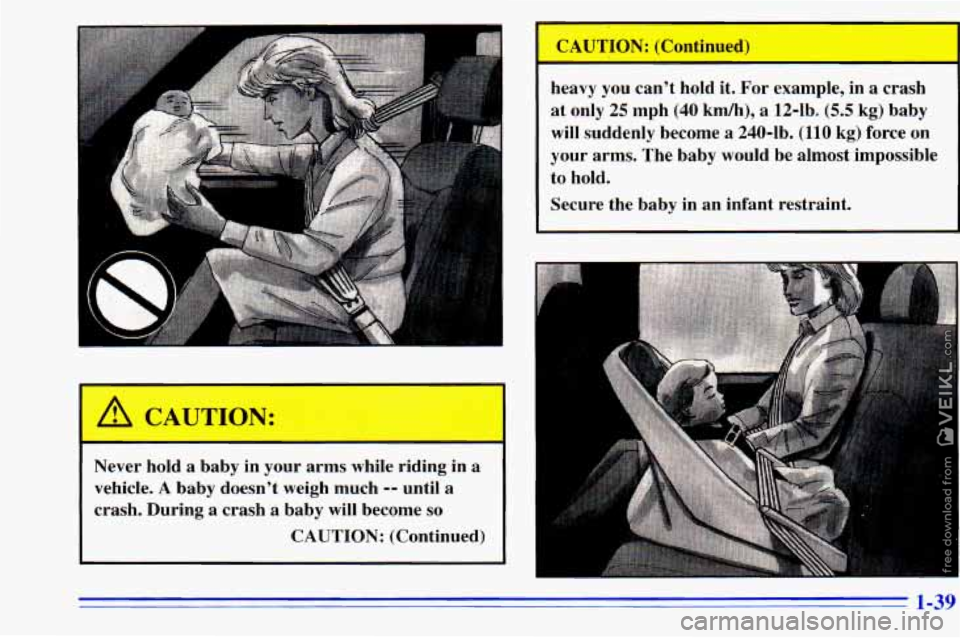 CHEVROLET ASTRO 1996 Service Manual Never hold a baby in your arms while riding in a
vehicle.
A baby doesn’t weigh much -- until a
crash. During a crash a baby will become so
CAUTION: (Continued)
CAUTION: (Continued)
he CHEVROLET ASTRO 1996 Service Manual Never hold a baby in your arms while riding in a
vehicle.
A baby doesn’t weigh much -- until a
crash. During a crash a baby will become so
CAUTION: (Continued)
CAUTION: (Continued)
he