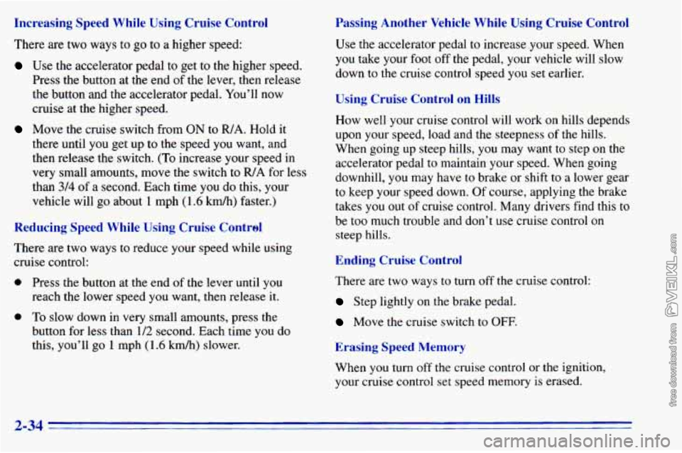 CHEVROLET ASTRO 1996 Owners Manual Increasing Speed While Using Cruise Control
There are two ways to go to a higher speed:
Use the accelerator pedal to get to the higher speed.
Press the button at the end of the lever CHEVROLET ASTRO 1996 Owners Manual Increasing Speed While Using Cruise Control
There are two ways to go to a higher speed:
Use the accelerator pedal to get to the higher speed.
Press the button at the end of the lever