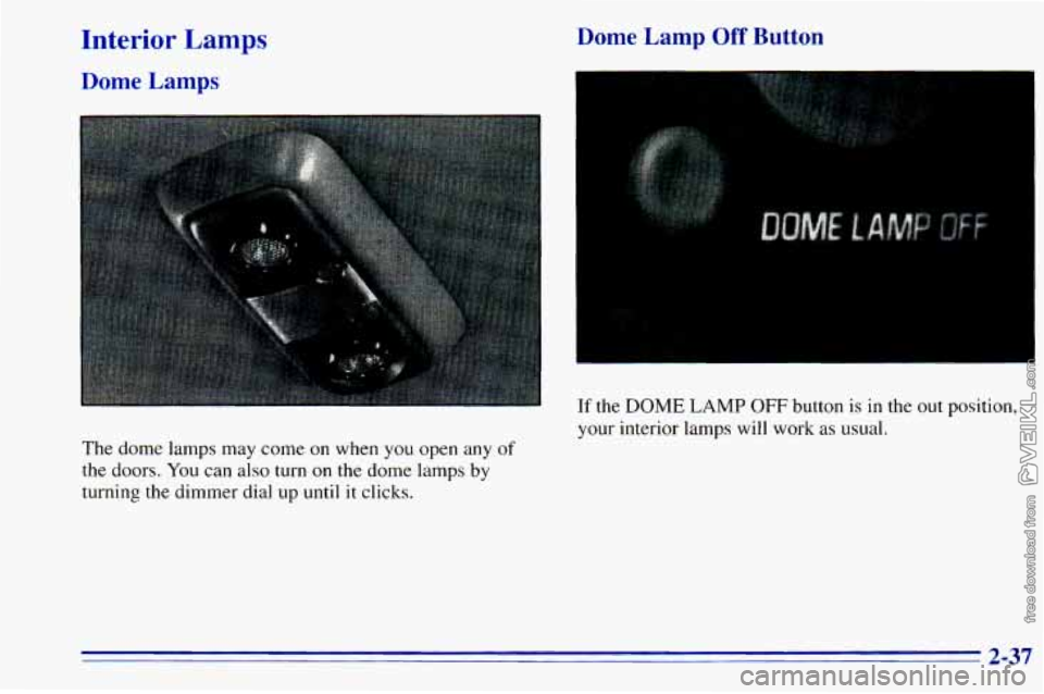 CHEVROLET ASTRO 1996 Owners Manual Interior Lamps
Dome Lamps
Dome Lam- --I Off Button
The dome lamps may come on when you open any of
the doors. You can also turn on the dome lamps by
turning the dimmer dial up until i CHEVROLET ASTRO 1996 Owners Manual Interior Lamps
Dome Lamps
Dome Lam- --I Off Button
The dome lamps may come on when you open any of
the doors. You can also turn on the dome lamps by
turning the dimmer dial up until i